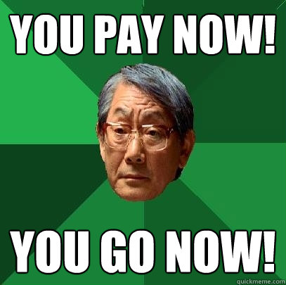 You pay now! You go now!   High Expectations Asian Father