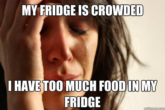 My fridge is crowded I have too much food in my fridge  First World Problems