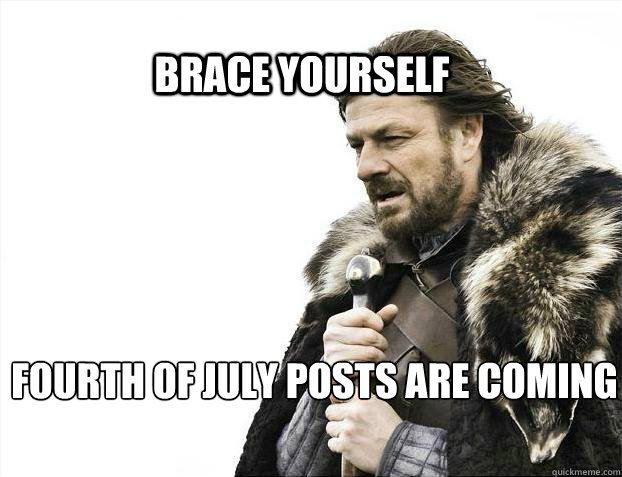 BRACE YOURSELF Fourth of July posts are coming   BRACE YOURSELF TIMELINE POSTS