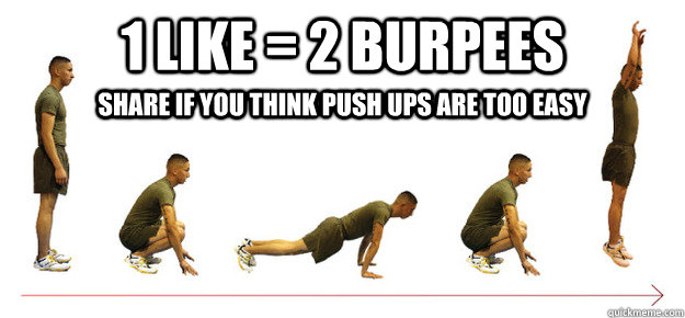 1 Like = 2 Burpees Share if you think push ups are too easy - 1 Like = 2 Burpees Share if you think push ups are too easy  Burpees