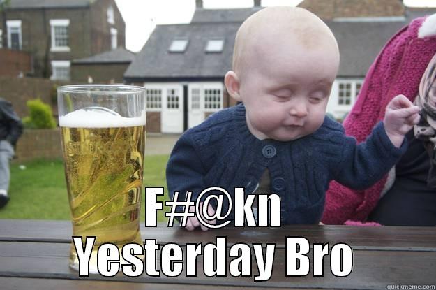   F#@KN YESTERDAY BRO drunk baby