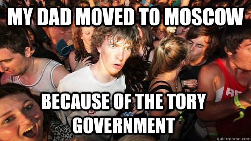my dad moved to moscow because of the tory government  Sudden Clarity Clarence