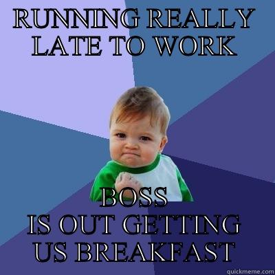 RUNNING REALLY LATE TO WORK BOSS IS OUT GETTING US BREAKFAST Success Kid