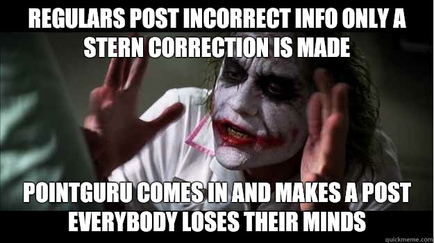 Regulars post incorrect info only a stern correction is made PointGuru comes in and makes a post everybody loses their minds  - Regulars post incorrect info only a stern correction is made PointGuru comes in and makes a post everybody loses their minds   Joker Mind Loss