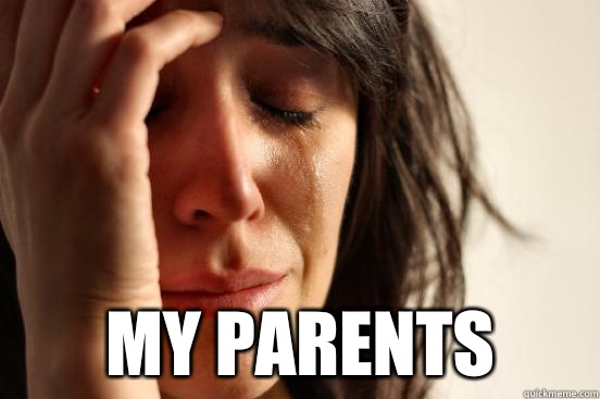  My parents  First World Problems