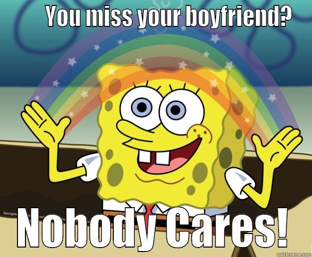        YOU MISS YOUR BOYFRIEND? NOBODY CARES! Nobody Cares