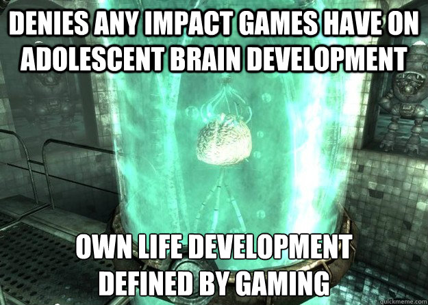 Denies any impact games have on adolescent brain development OWN life development
defined by gaming  