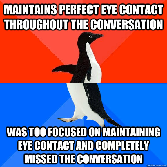 Maintains perfect eye contact throughout the conversation Was too focused on maintaining eye contact and completely missed the conversation  Socially Awesome Awkward Penguin