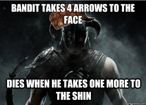 bandit takes 4 arrows to the face dies when he takes one more to the shin  Scumbag Skyrim