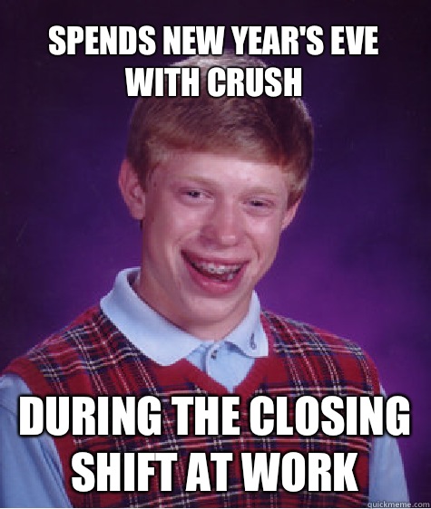Spends New Year's Eve with crush During the closing shift at work  Bad Luck Brian