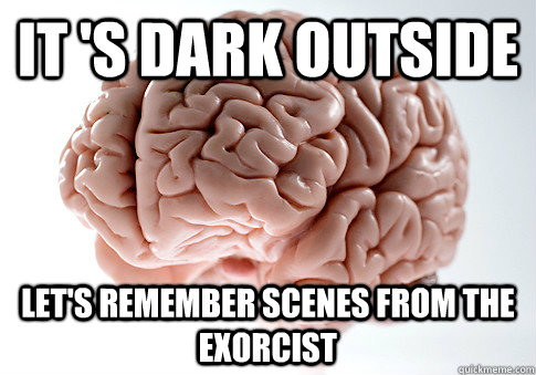 it 's dark outside let's remember scenes from the exorcist  Scumbag Brain
