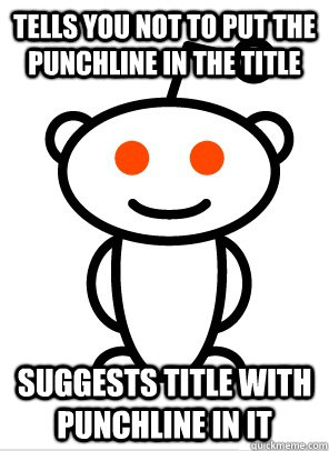 tells you not to put the punchline in the title suggests title with punchline in it  Scumbag Reddit