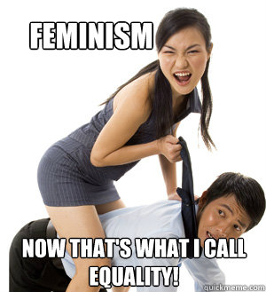 Feminism Now that's what I call equality!  