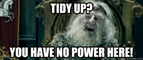 Tidy up? You have no power here!  