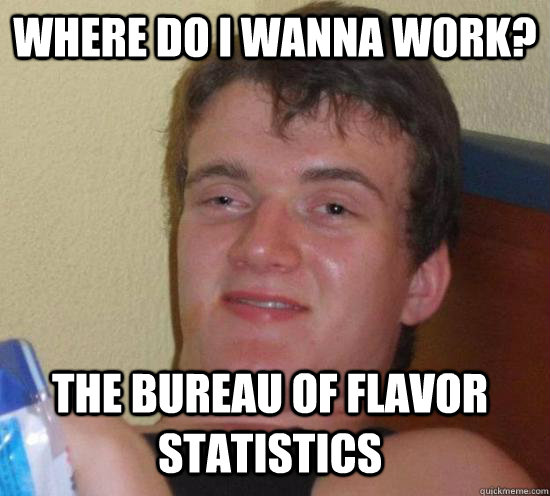 Where do i wanna work? the bureau of flavor statistics  10 Guy