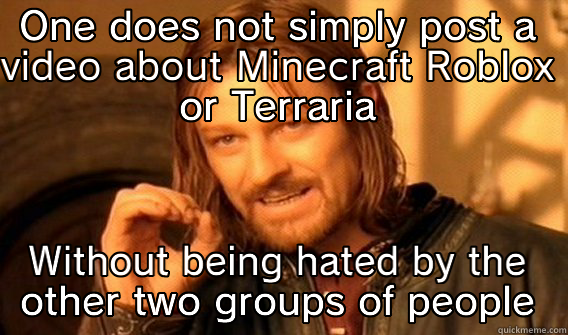 Minecraft Roblox and Terraria - ONE DOES NOT SIMPLY POST A VIDEO ABOUT MINECRAFT ROBLOX OR TERRARIA WITHOUT BEING HATED BY THE OTHER TWO GROUPS OF PEOPLE One Does Not Simply