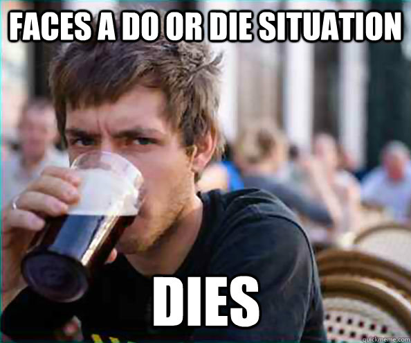 Faces a do or die situation Dies  Lazy College Senior