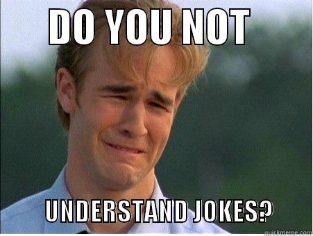       DO YOU NOT                   UNDERSTAND JOKES?        1990s Problems