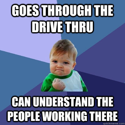 Goes through the drive thru can understand the people working there  Success Kid