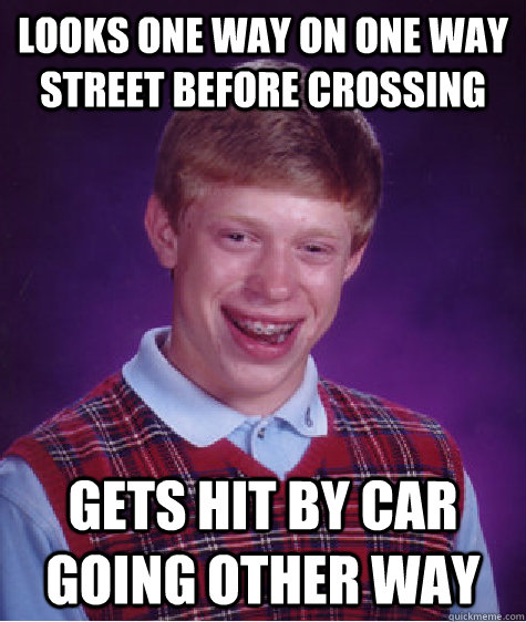 Looks one way on one way street before crossing Gets hit by car going other way  Bad Luck Brian
