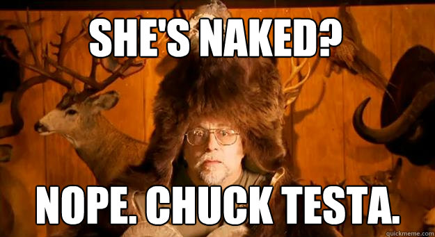 She's naked? NOPE. CHUCK TESTA.  