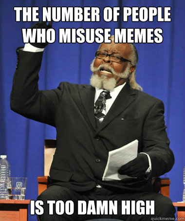 The number of people who misuse memes IS TOO DAMN HIGH  The Rent Is Too Damn High