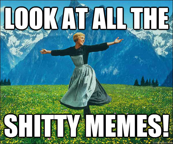 look at all the shitty memes!   Look At All The Fucks I Give