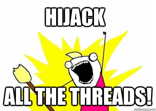 Hijack ALL the threads!  Do all the things