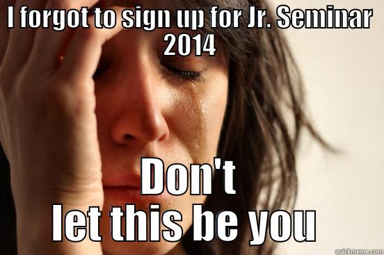 I FORGOT TO SIGN UP FOR JR. SEMINAR 2014 DON'T LET THIS BE YOU  First World Problems