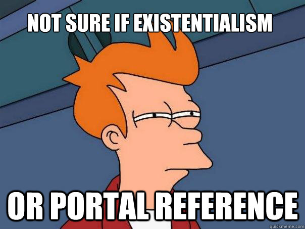 Not sure if existentialism Or Portal reference  Futurama Fry