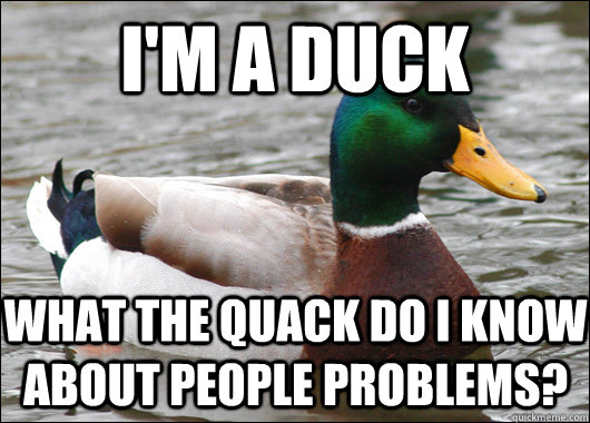 I'm a duck What the quack do I know about people problems?  Actual Advice Mallard