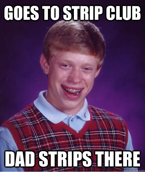 goes to strip club dad strips there - goes to strip club dad strips there  Bad Luck Brian