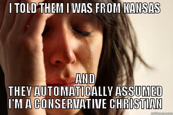 I TOLD THEM I WAS FROM KANSAS  AND THEY AUTOMATICALLY ASSUMED I'M A CONSERVATIVE CHRISTIAN First World Problems