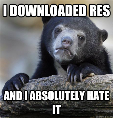 I downloaded RES and i absolutely hate it  Confession Bear