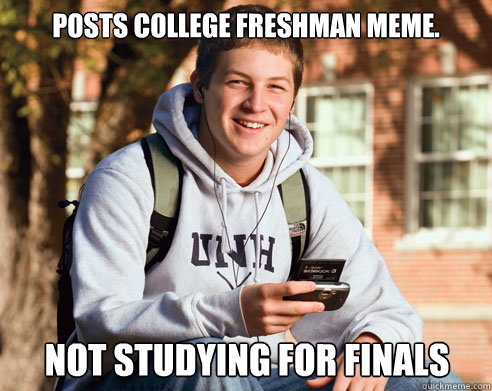 Posts College Freshman Meme.
 Not studying for finals  College Freshman