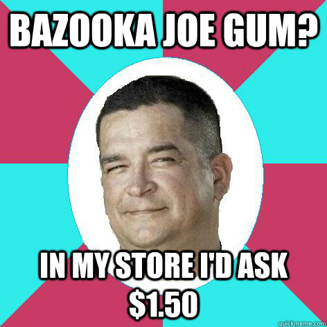 Bazooka Joe Gum? In my store i'd ask $1.50  