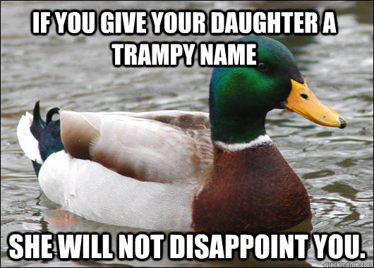 If you give your daughter a trampy name She will not disappoint you. - If you give your daughter a trampy name She will not disappoint you.  Actual Advice Mallard