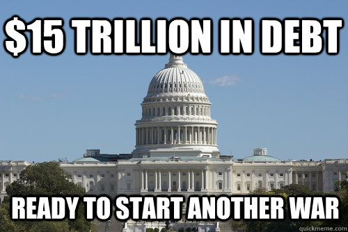 $15 trillion in debt Ready to start another war  Scumbag Congress