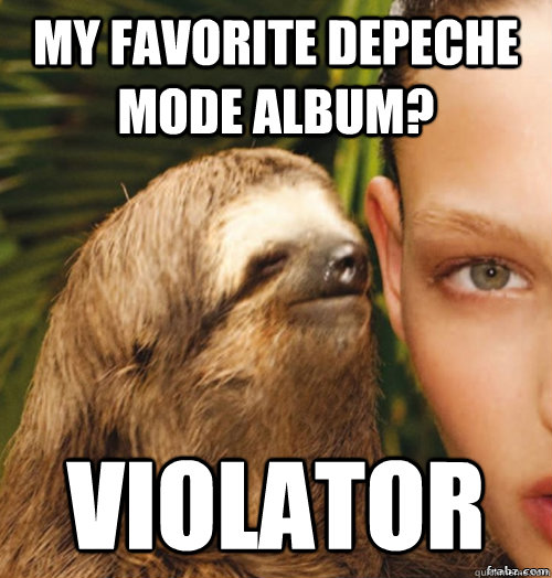 my favorite depeche mode album? violator  rape sloth
