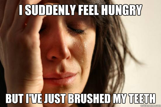 i suddenly feel hungry but I've just brushed my teeth  First World Problems