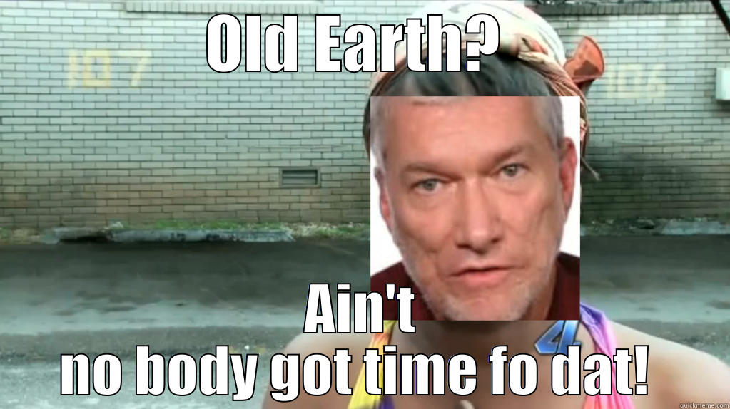 OLD EARTH?  AIN'T NO BODY GOT TIME FO DAT!  Misc