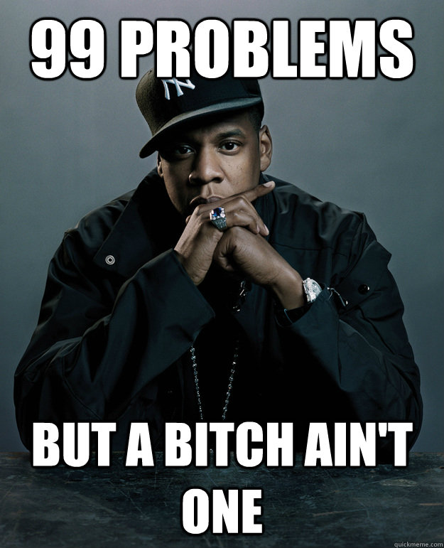 99 problems but a bitch ain't one - 99 problems but a bitch ain't one  Jay Z Problems