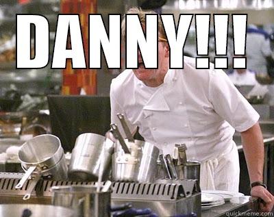 DANNY!!!  Chef Ramsay