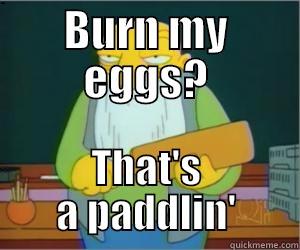 BURN MY EGGS? THAT'S A PADDLIN' Paddlin Jasper