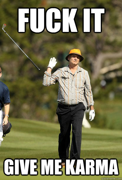 Fuck it Give me Karma  Bill Murray