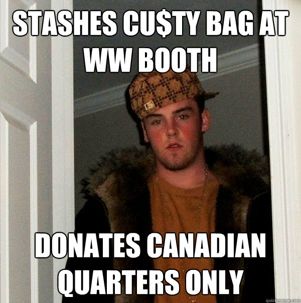 stashes cu$ty bag at WW booth donates canadian quarters only - stashes cu$ty bag at WW booth donates canadian quarters only  Scumbag Steve