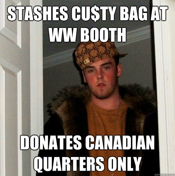 stashes cu$ty bag at WW booth donates canadian quarters only  Scumbag Steve