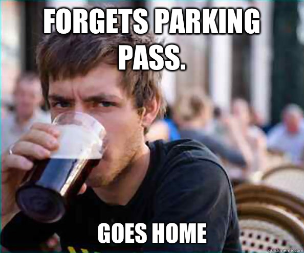 Forgets parking pass.  Goes home  Lazy College Senior