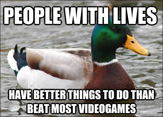People with lives Have better things to do than beat most videogames  Actual Advice Mallard