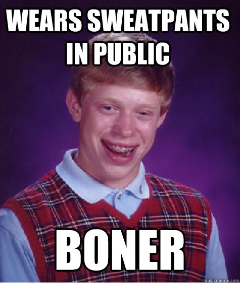 Wears sweatpants in public BOner  Bad Luck Brain